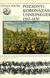 Stefan Holcík: Pozsonyi koronázási ünnepségek 1563-1830