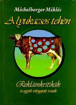 Michelberger Miklós: A lyukacsos tehén - Reklámkritikák és egyéb válogatott írások