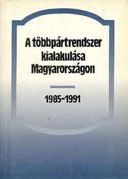 Bihari Mihály: A többpártrendszer kialakulása Magyarországon 1985-1991