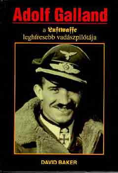 David Baker: Adolf Galland, a Luftwaffe leghíresebb vadászpilótája