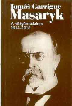 Tomás Garrigue Masaryk: A világforradalom 1914-1918