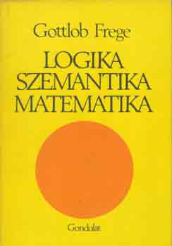 Gottlob Frege: Logika, szemantika, matematika