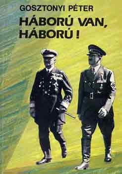 Gosztonyi Péter: Háború van, háború!