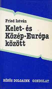 Fried István: Kelet- és Közép-Európa között