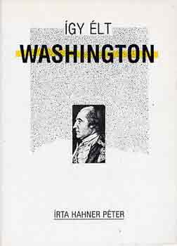 Hahner Péter: Így élt Washington