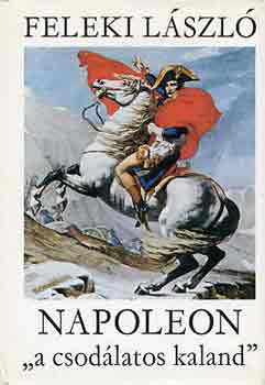 Feleki LÁszló: Napoleon "a csodálatos kaland" I-III.