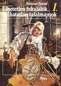 Greguss Ferenc: Élhetetlen feltalálók, halhatatlan találmányok I-II.