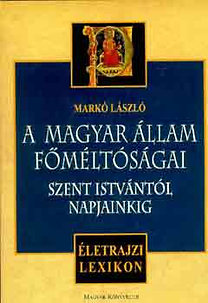 Markó László: A magyar állam főméltóságai Szent Istvántól napjainkig - Életrajzi lexikon