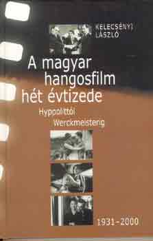 Kelecsényi László: A magyar hangosfilm hét évtizede (Hyppolittól Werckmeisterig) 1931-200