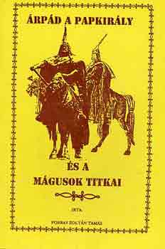 Forray Zoltán Tamás: Árpád a papkirály és a mágusok titkai