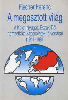 Fischer Ferenc: A megosztott világ (A Kelet-Nyugat, Észak-Dél nemzetközi kapcsolatok.)