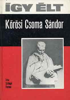 Szilágyi Ferenc: Így élt Kőrösi Csoma Sándor
