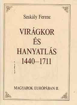 Szakály Ferenc: Virágkor és hanyatlás 1440-1711 (Magyarok Európában II.)