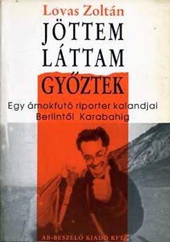 Lovas Zoltán: Jöttem, láttam, győztek - Egy ámokfutó riporter kalandjai Berlintől Karabahig