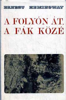 Ernest Hemingway: A folyón át a fák közé