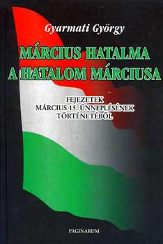 Gyarmati György: Március hatalma a hatalom márciusa (Fejezetek a március 15. ...