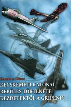 Kenyeres Dénes: Kecskeméti katonai repülés története kezdetektől a Gripenig