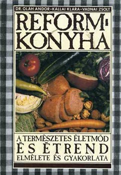 Oláh-Kállai-Vadnai: Reformkonyha-A természetes életmód és étrend elmélete és gyakorlata