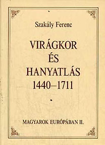 Szakály Ferenc: Virágkor és hanyatlás 1440-1711 (Magyarok Európában II.)