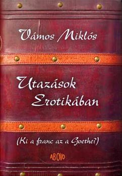 Vámos Miklós: Utazások Erotikában (Ki a franc az a Goethe?)