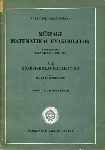 Kokits Zsigmond: Műszaki matematikai gyakorlatok: A.I. Középiskolai matematika