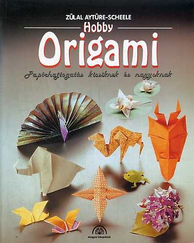 Zülal Aytüre-Scheele: Hobby origami - Papírhajtogatás kicsiknek és nagyoknak