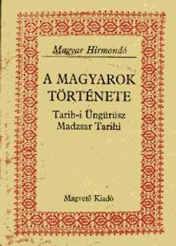 Magvető Könyvkiadó: A magyarok története Tarih-i Üngürüsz Madzsar Tarihi (Magyar Hírmondó)