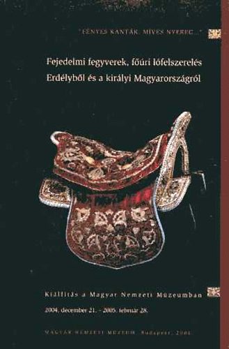 Magyar Nemzeti Múzeum: 'Fényes kantár, míves nyereg...' Fejedelmi fegyverek, főúri lófelszerelés Erdélyből és a királyi Magyarországról