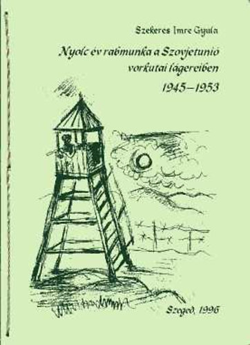 Szekeres Imre Gyula: Nyolc év rabmunka a Szovjetunió vorkutai lágereiben 1945-1953