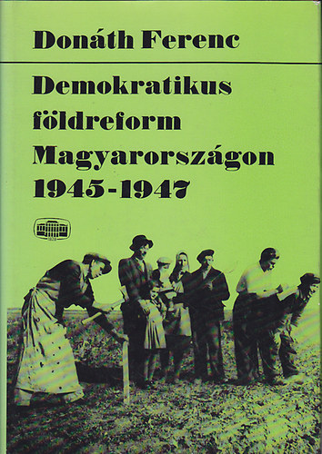 Donáth Ferenc: Demokratikus földreform Magyarországon 1945-1947