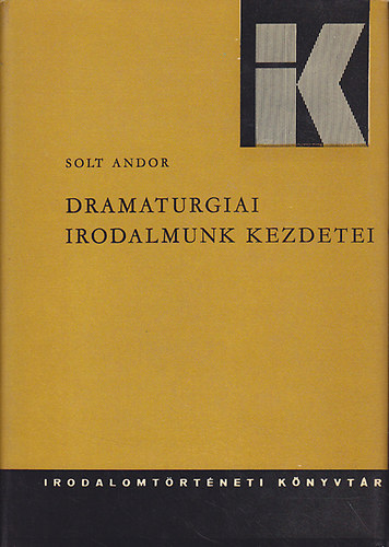 Solt Andor: Dramaturgiai irodalmunk kezdetei (1772-1826) (Irodalomtörténeti Könyvtár 24.)