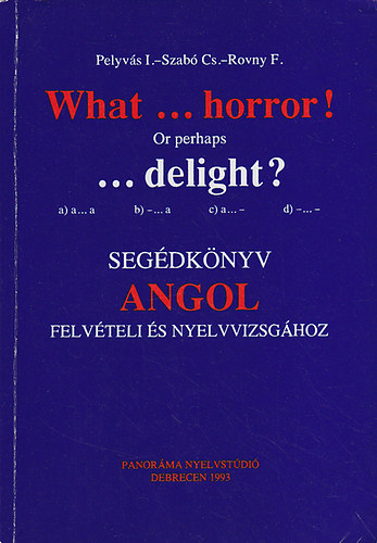 Rovny, Szabó Csilla, Pelyvás: What ... Horror! or perhaps ...delight? : Segédkönyv angol felvételi és nyelvvizsgához