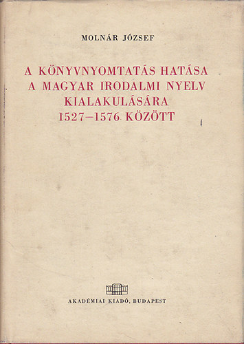 Molnár József: A könyvnyomtatás hatása a magyar irodalmi nyelv kialakulására 1527-1576 között