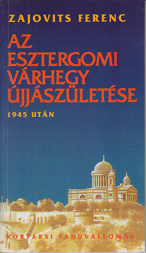 Zajovits Ferenc: Az esztergomi várhegy újjászületése 1945 után (Kortársi tanúvallomás)