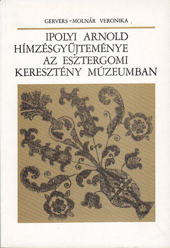 Gervers-Molnár Veronika: Ipolyi Arnold hímzésgyűjteménye az Esztergomi keresztény múzeumban