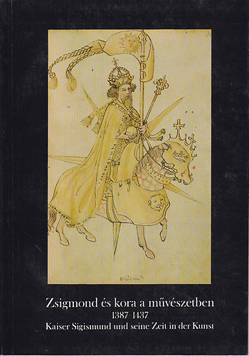 Székely György; Nagy Emese; Marosi Ernő: Zsigmond és kora a művészetben 1387-1437 (Kiállításvezető)