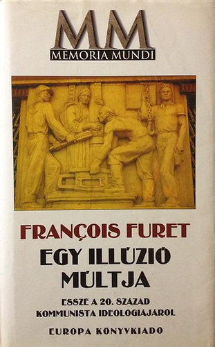 Francois Furet: Egy illúzió múltja (Esszé a 20. század kommunista ideológiájáról)