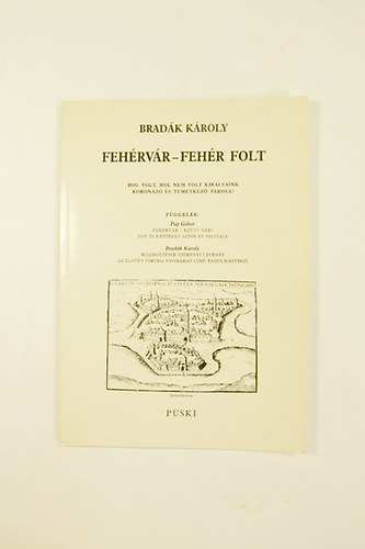 Bradák Károly:   Fehérvár-Fehér Folt Hol Volt,Hol Nem Volt Királyaink Koronázó És Temetkező Városa ? Második Kiadás.illusztrált.