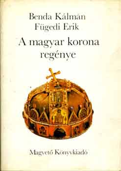 Benda Kálmán-Fügedi Erik: A magyar korona regénye