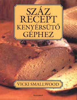 Vicki Smallwood: Száz recept kenyérsütő géphez