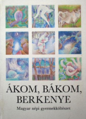 Szerk.: Nyakasné Túri Klára, Graf.: Kovács Gabriella: Ákom, bákom, berkenye - MAGYAR NÉPI GYERMEKKÖLTÉSZET (Dajkarímek; Mondókák; Népszokások, köszöntők; Találós kérdések, rejtvények)