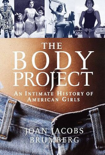 Joan Jacobs Brumberg: The Body Project: An Intimate History of American Girls