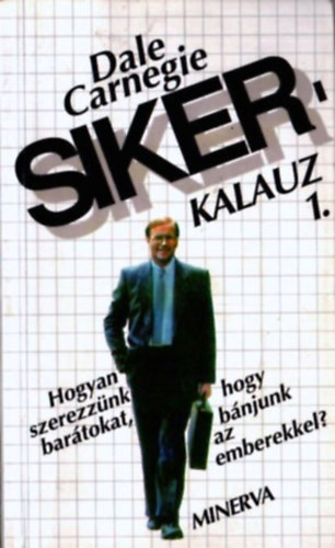Dale Carnegie: Sikerkalauz 1.- Hogyan szerezzünk barátokat, hogy bánjunk az emberekkel?