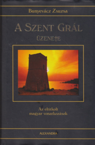 Bunyevácz Zsuzsa: A Szent Grál üzenete - Az eltitkolt magyar vonatkozások