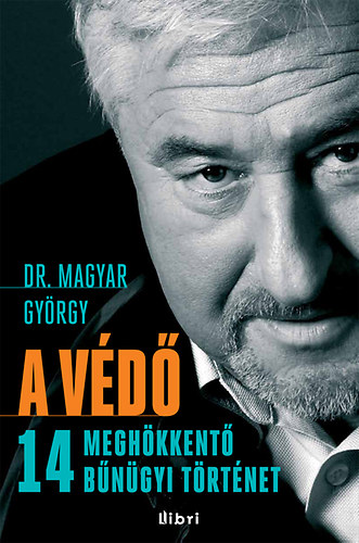 Magyar György: A védő - 14 meghökkentő bűnügyi történet 