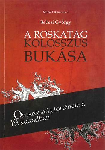 Bebesi György: A roskatag kolosszus bukása - Oroszország története a 19. században