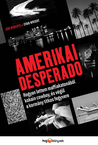 Jon Roberts; Evan Wright: Amerikai Desperado - Hogyan lettem maffiakatona, kokaincowboy és végül a kormány titkos fegyvere