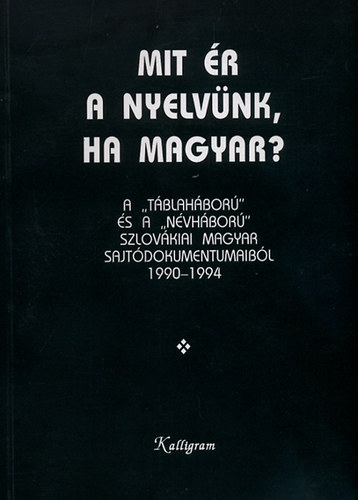 Zalabai Zsigmond: Mit ér a nyelvünk, ha magyar? - A „táblaháború” és a „névháború” szlovákiai magyar sajtódokumentumaiból 1990-1994 