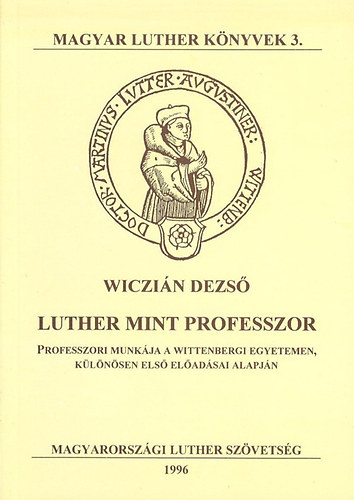 Wiczián Dezső: Luther mint professzor - Professzori munkája a wittenbergi egyetemen, különösen első előadásai alapján 