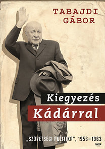 Tabajdi Gábor: Kiegyezés Kádárral - "Szövetségi politika" 1956-1963